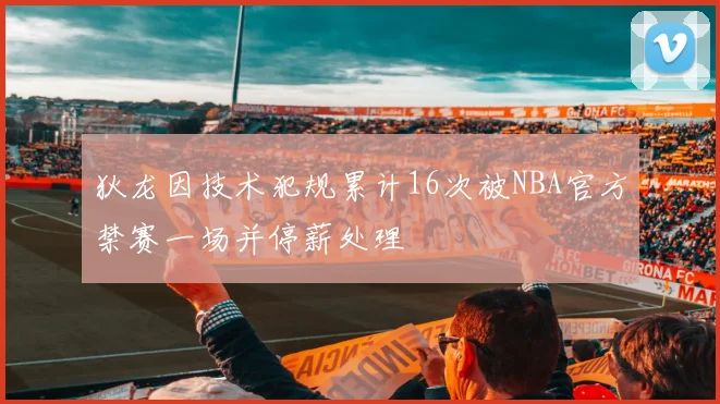 狄龙因技术犯规累计16次被NBA官方禁赛一场并停薪处理