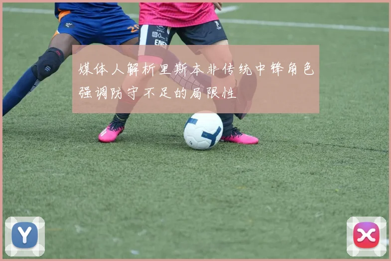 媒体人解析里斯本非传统中锋角色强调防守不足的局限性