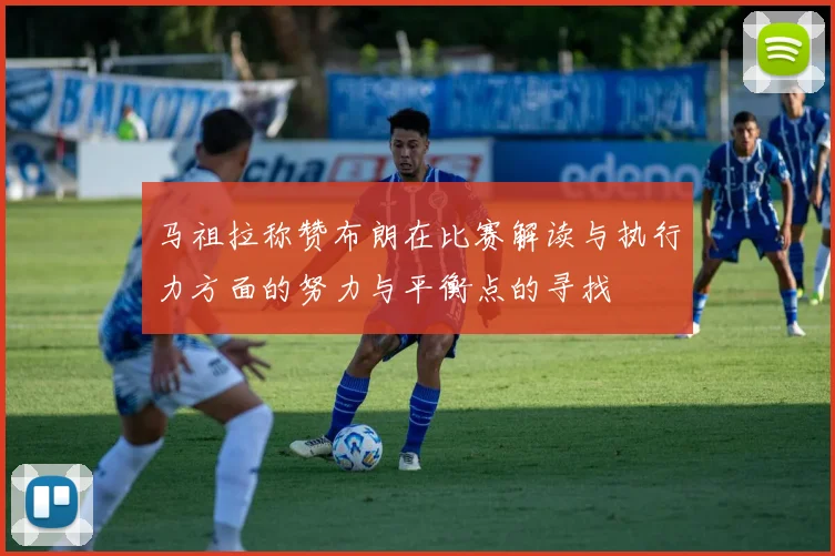 马祖拉称赞布朗在比赛解读与执行力方面的努力与平衡点的寻找