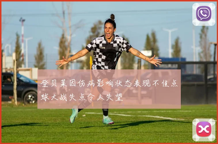 登贝莱因伤病影响状态表现不佳点球大战失点令人失望