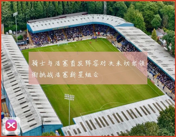 骑士与活塞首发阵容对决米切尔领衔挑战活塞新星组合