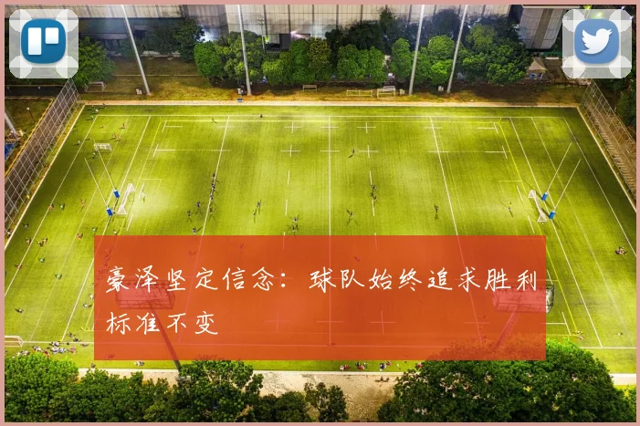 豪泽坚定信念：球队始终追求胜利标准不变