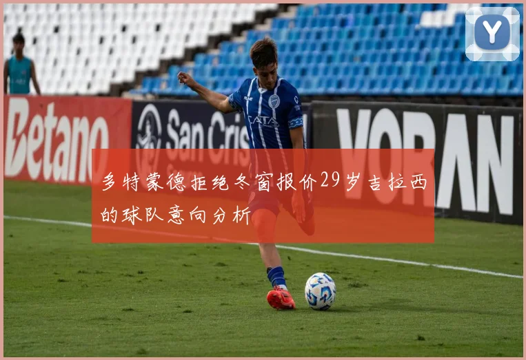 多特蒙德拒绝冬窗报价29岁吉拉西的球队意向分析