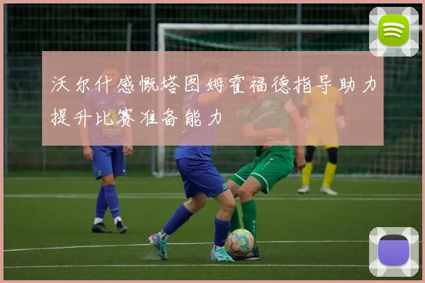 沃尔什感慨塔图姆霍福德指导助力提升比赛准备能力