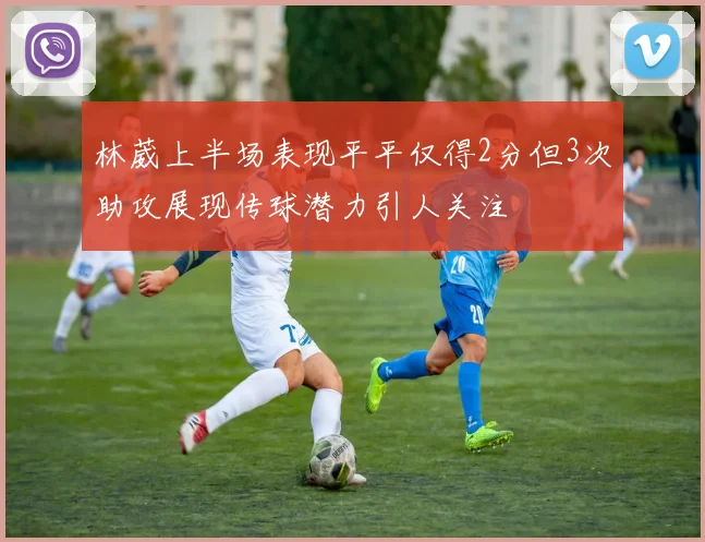 林葳上半场表现平平仅得2分但3次助攻展现传球潜力引人关注