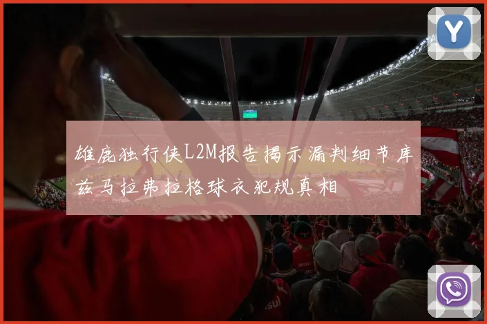 雄鹿独行侠L2M报告揭示漏判细节库兹马拉弗拉格球衣犯规真相