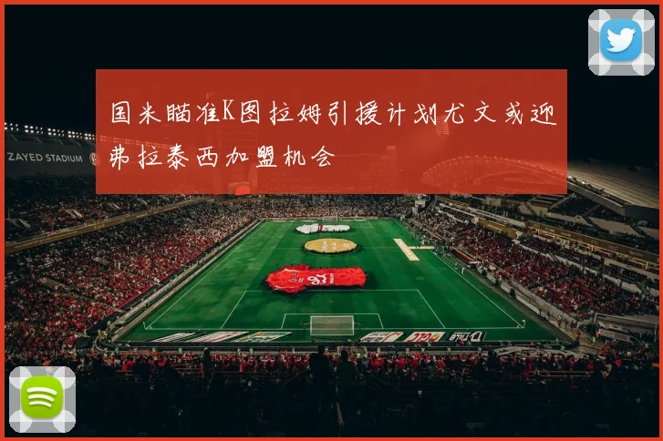 国米瞄准K图拉姆引援计划尤文或迎弗拉泰西加盟机会