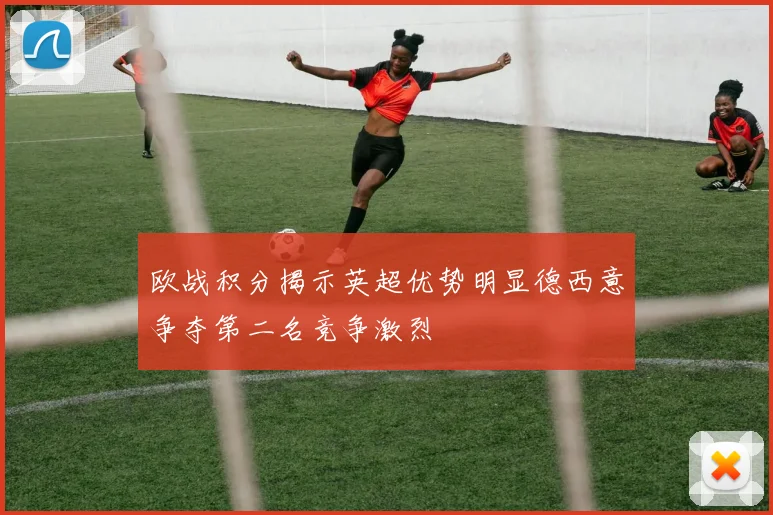 欧战积分揭示英超优势明显德西意争夺第二名竞争激烈
