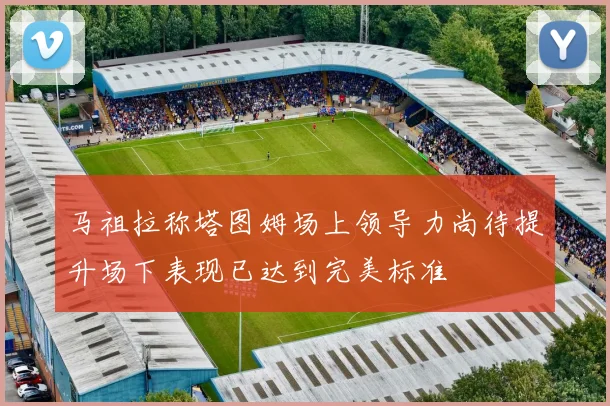 马祖拉称塔图姆场上领导力尚待提升场下表现已达到完美标准