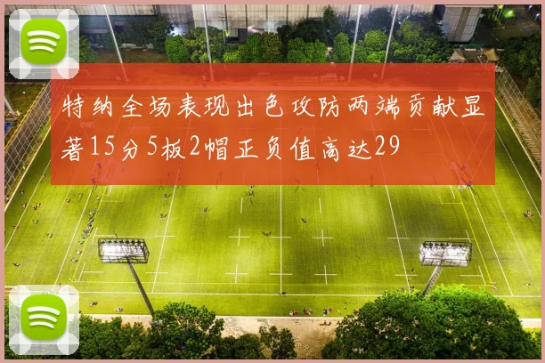 特纳全场表现出色攻防两端贡献显著15分5板2帽正负值高达29