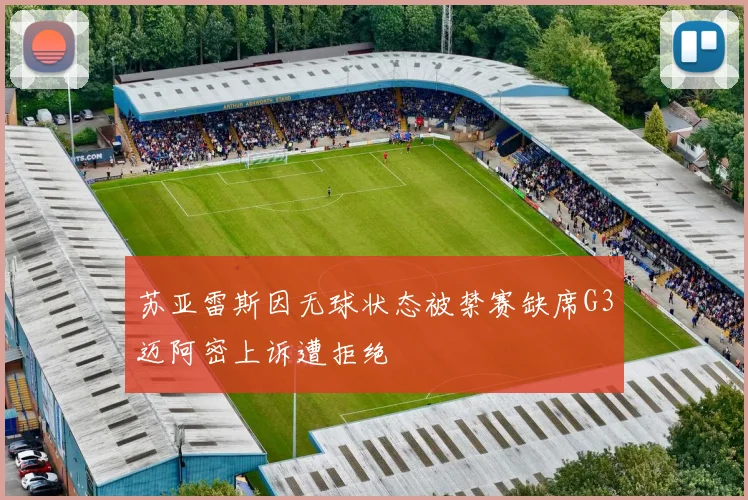 苏亚雷斯因无球状态被禁赛缺席G3迈阿密上诉遭拒绝