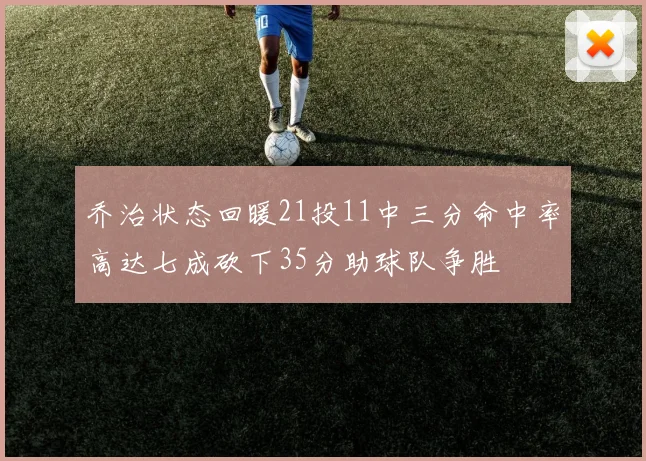 乔治状态回暖21投11中三分命中率高达七成砍下35分助球队争胜