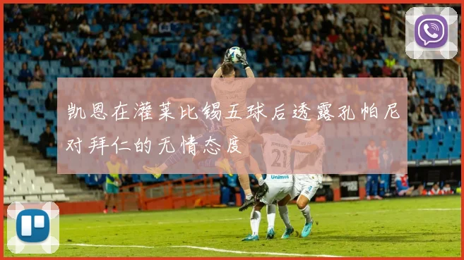 凯恩在灌莱比锡五球后透露孔帕尼对拜仁的无情态度