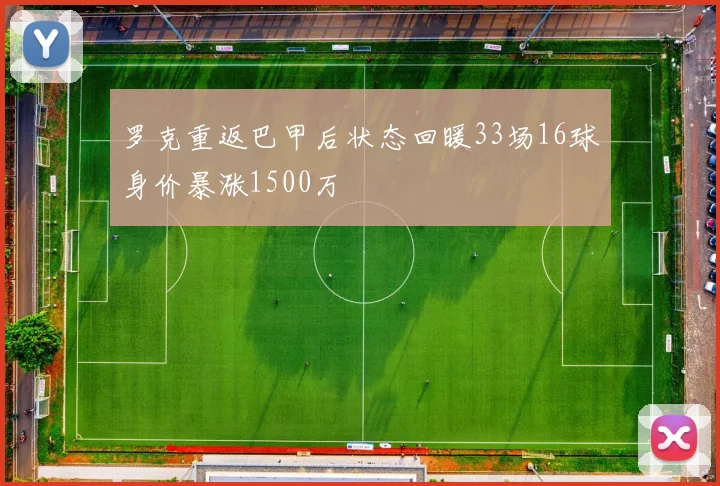 罗克重返巴甲后状态回暖33场16球身价暴涨1500万
