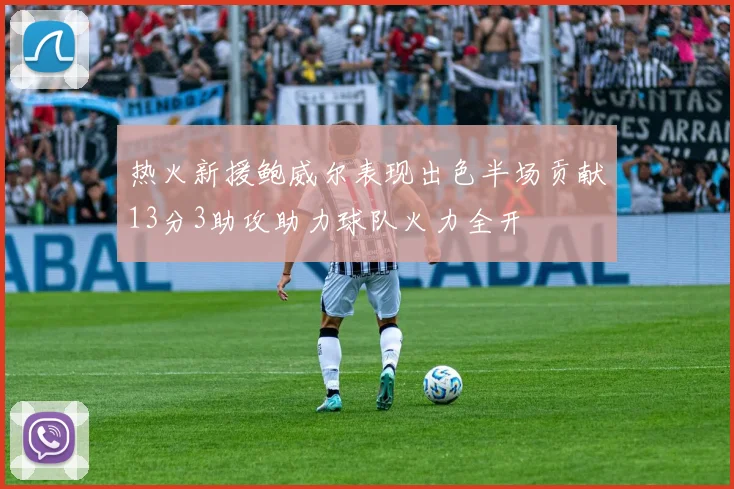 热火新援鲍威尔表现出色半场贡献13分3助攻助力球队火力全开