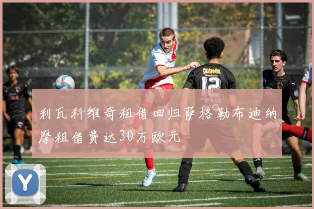 利瓦科维奇租借回归萨格勒布迪纳摩租借费达30万欧元