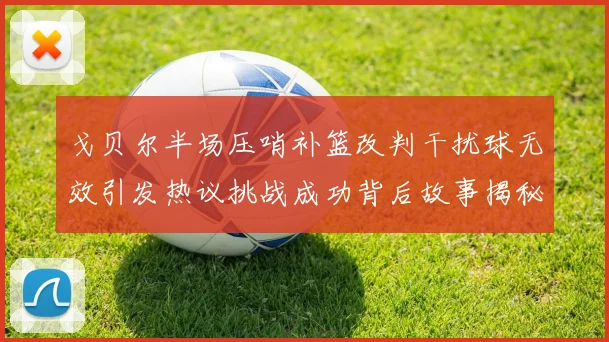 戈贝尔半场压哨补篮改判干扰球无效引发热议挑战成功背后故事揭秘
