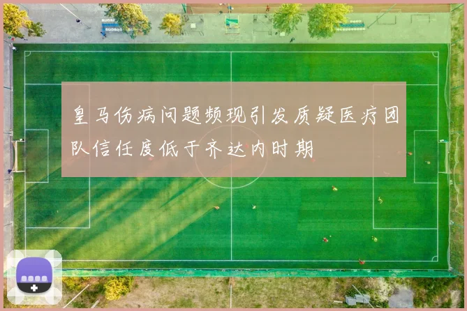 皇马伤病问题频现引发质疑医疗团队信任度低于齐达内时期