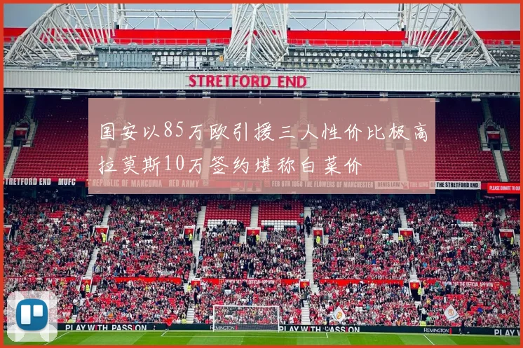 国安以85万欧引援三人性价比极高拉莫斯10万签约堪称白菜价