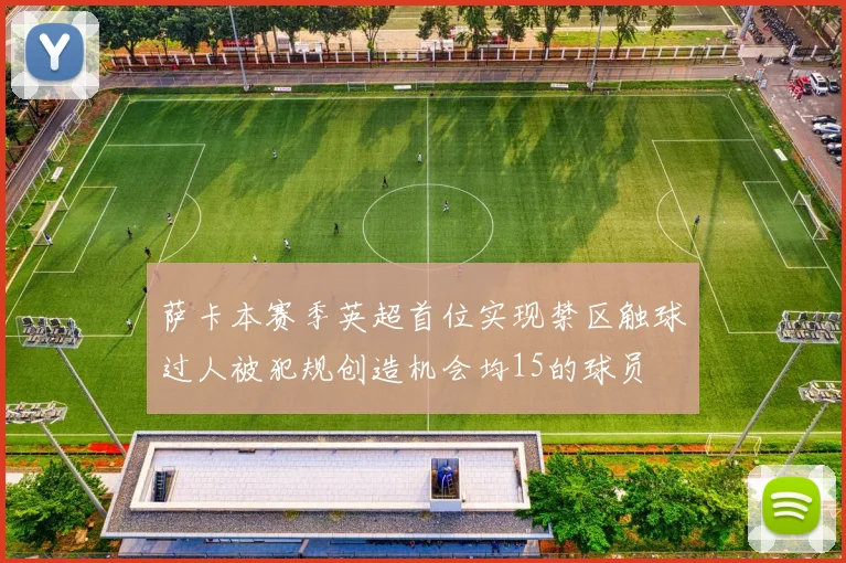 萨卡本赛季英超首位实现禁区触球过人被犯规创造机会均15的球员