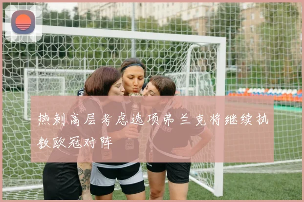 热刺高层考虑选项弗兰克将继续执教欧冠对阵