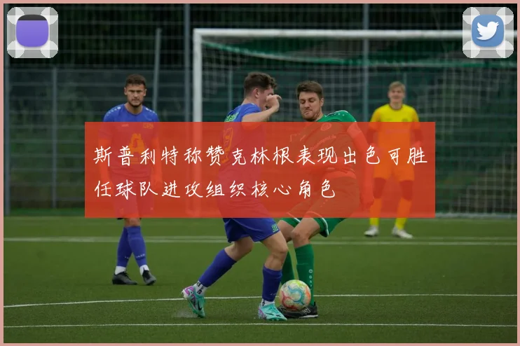 斯普利特称赞克林根表现出色可胜任球队进攻组织核心角色